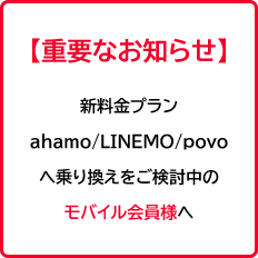 ［重要なお知らせ］新料金プランahamo / LINEMO / povoへの乗り換えをご検討中のモバイル会員様へ