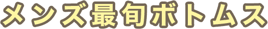メンズ最旬ボトムス