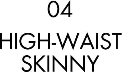 04 HIGH-WAIST SKINNY